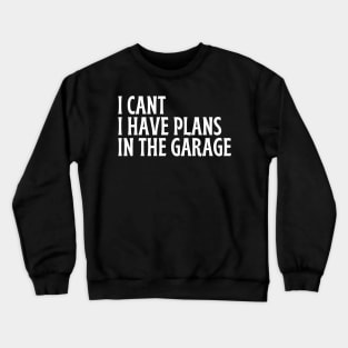 I Cant I Have Plans In The Garage Crewneck Sweatshirt